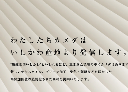 わたしたちカメダは、いしかわ産地より発信します。